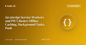 JavaScript Service Workers and PWA Basics: Offline Caching, Background Tasks, Push
