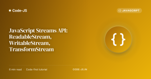 JavaScript Streams API: ReadableStream, WritableStream, TransformStream