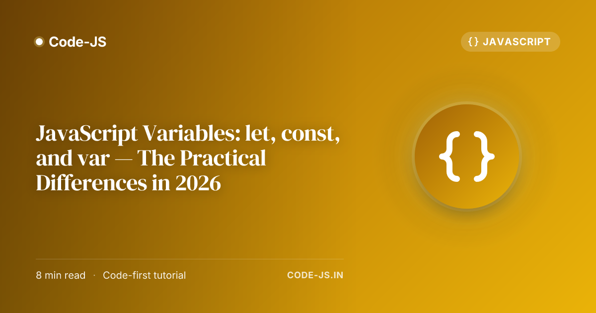JavaScript Variables: let, const, and var — The Practical Differences in 2026