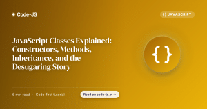 JavaScript Classes Explained: Constructors, Methods, Inheritance, and the Desugaring Story