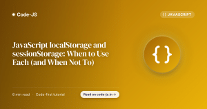 JavaScript localStorage and sessionStorage: When to Use Each (and When Not To)