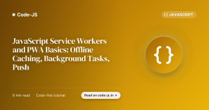 JavaScript Service Workers and PWA Basics: Offline Caching, Background Tasks, Push
