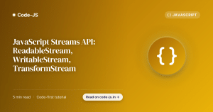 JavaScript Streams API: ReadableStream, WritableStream, TransformStream
