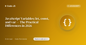 JavaScript Variables: let, const, and var — The Practical Differences in 2026